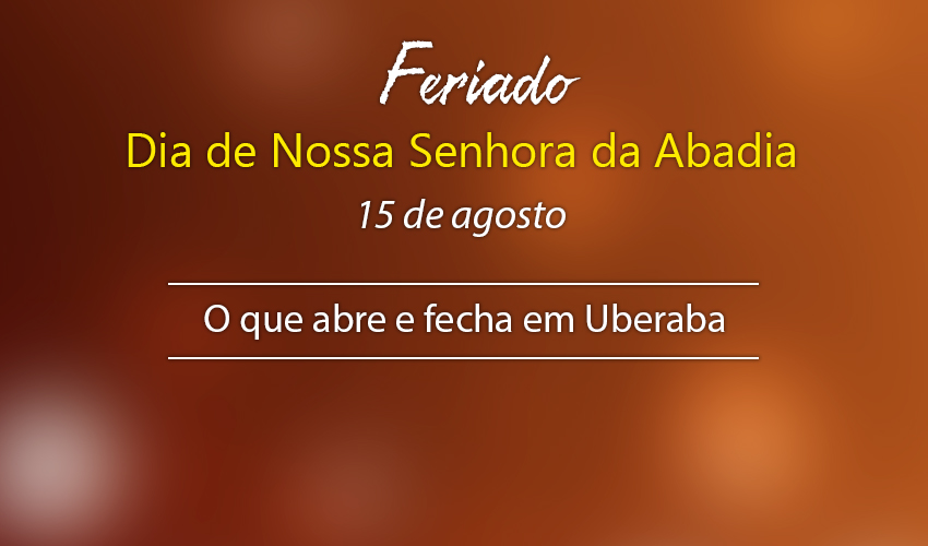 Veja o que abre e fecha neste feriado do dia 15 de agosto - Notícias -  Associação Comercial Industrial e de Serviços de Uberaba