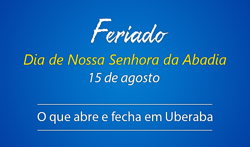 Veja o que abre e fecha neste feriado do dia 15 de agosto - Notícias -  Associação Comercial Industrial e de Serviços de Uberaba